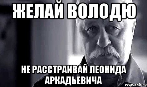 желай володю не расстраивай леонида аркадьевича, Мем Не огорчай Леонида Аркадьевича