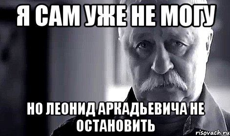 я сам уже не могу но леонид аркадьевича не остановить, Мем Не огорчай Леонида Аркадьевича