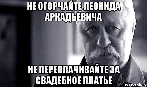 не огорчайте леонида аркадьевича не переплачивайте за свадебное платье