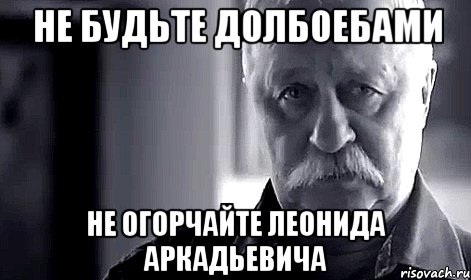 не будьте долбоебами не огорчайте леонида аркадьевича, Мем Не огорчай Леонида Аркадьевича