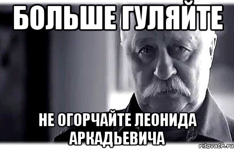 больше гуляйте не огорчайте леонида аркадьевича, Мем Не огорчайте