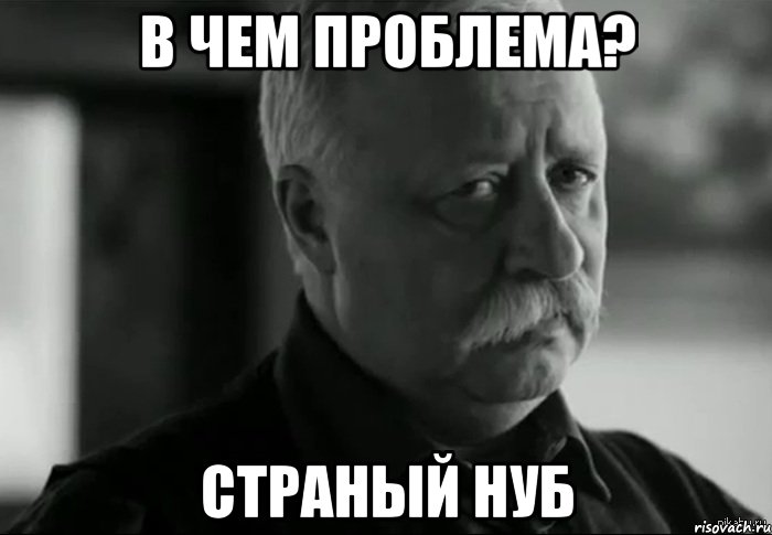 в чем проблема? страный нуб, Мем Не расстраивай Леонида Аркадьевича