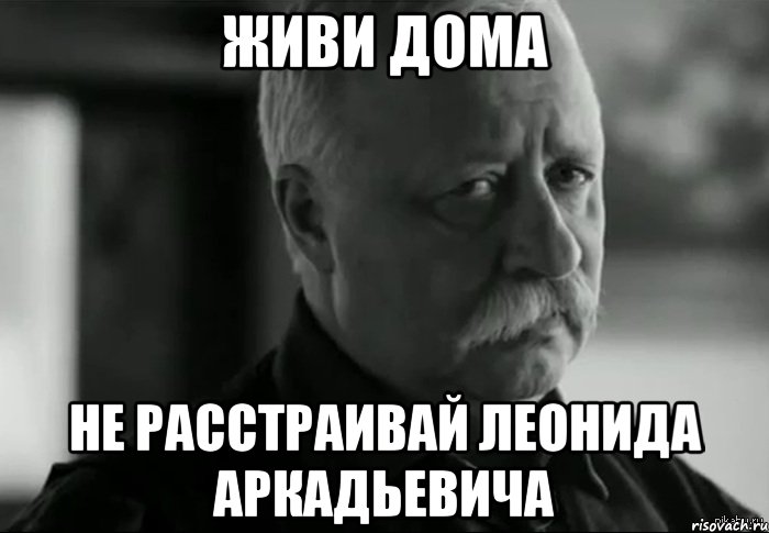 живи дома не расстраивай леонида аркадьевича, Мем Не расстраивай Леонида Аркадьевича