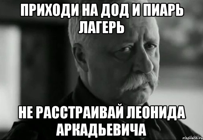 приходи на дод и пиарь лагерь не расстраивай леонида аркадьевича, Мем Не расстраивай Леонида Аркадьевича