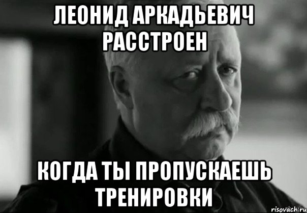 леонид аркадьевич расстроен когда ты пропускаешь тренировки, Мем Не расстраивай Леонида Аркадьевича