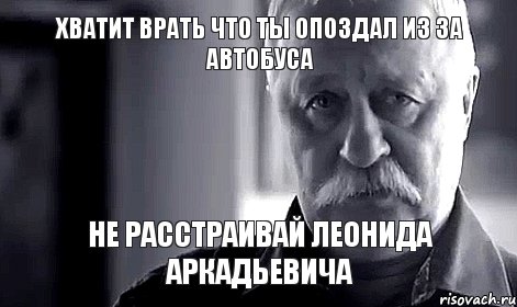 хватит врать что ты опоздал из за автобуса не расстраивай Леонида Аркадьевича, Мем Не огорчай Леонида Аркадьевича