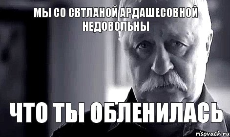 мы со Свтланой Ардашесовной недовольны что ты обленилась, Мем Не огорчай Леонида Аркадьевича