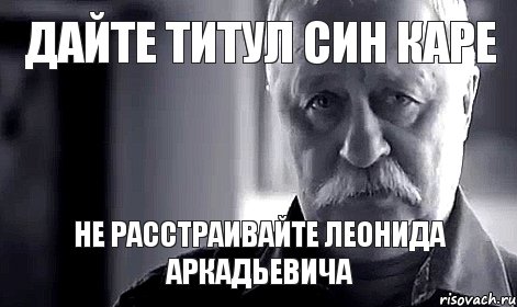 Дайте титул Син Каре не расстраивайте Леонида Аркадьевича, Мем Не огорчай Леонида Аркадьевича