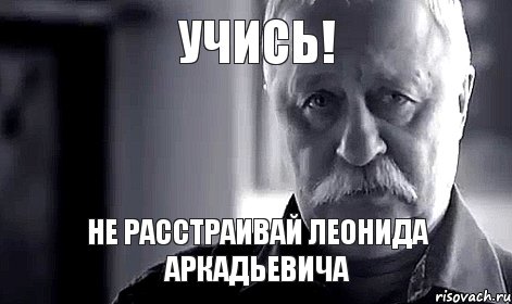 учись! не расстраивай леонида аркадьевича, Мем Не огорчай Леонида Аркадьевича