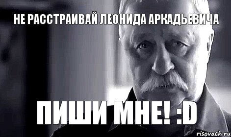 Не расстраивай Леонида Аркадьевича Пиши мне! :D, Мем Не огорчай Леонида Аркадьевича