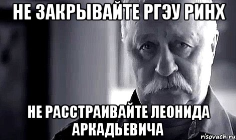 не закрывайте ргэу ринх не расстраивайте леонида аркадьевича, Мем Не огорчай Леонида Аркадьевича