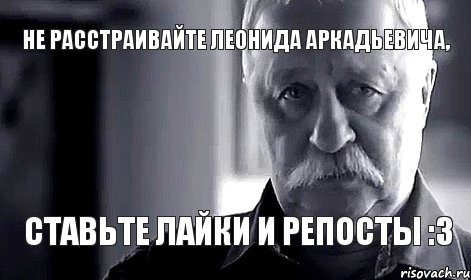 Не расстраивайте Леонида Аркадьевича, ставьте лайки и репосты :3, Мем Не огорчай Леонида Аркадьевича