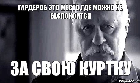 Гардероб это место,где можно не беспокоится За свою куртку, Мем Не огорчай Леонида Аркадьевича