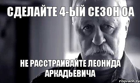 сделайте 4-ый сезон ОА не расстраивайте леонида аркадьевича, Мем Не огорчай Леонида Аркадьевича