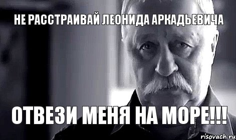 Не расстраивай Леонида Аркадьевича Отвези меня на МОРЕ!!!, Мем Не огорчай Леонида Аркадьевича