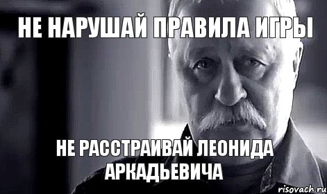 Не нарушай правила игры не расстраивай леонида аркадьевича, Мем Не огорчай Леонида Аркадьевича