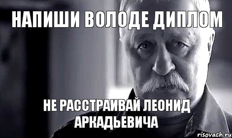 Напиши Володе диплом не расстраивай леонид аркадьевича, Мем Не огорчай Леонида Аркадьевича