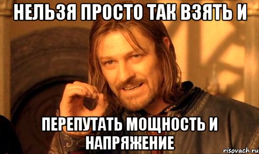 нельзя просто так взять и перепутать мощность и напряжение, Мем Нельзя просто так взять и (Боромир мем)