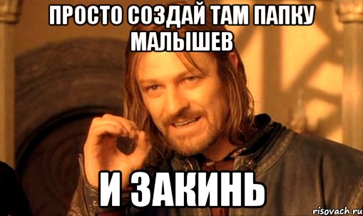 просто создай там папку малышев и закинь, Мем Нельзя просто так взять и (Боромир мем)