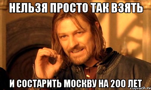 нельзя просто так взять и состарить москву на 200 лет, Мем Нельзя просто так взять и (Боромир мем)