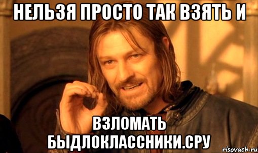 нельзя просто так взять и взломать быдлоклассники.сру, Мем Нельзя просто так взять и (Боромир мем)