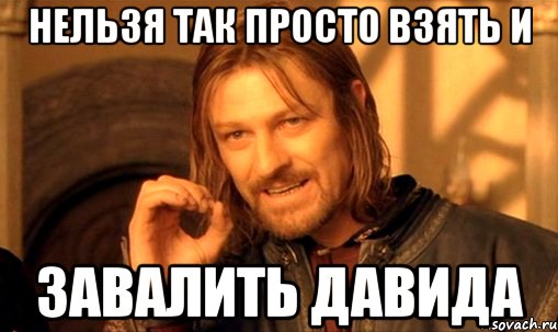 нельзя так просто взять и завалить давида, Мем Нельзя просто так взять и (Боромир мем)