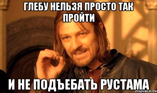 глебу нельзя просто так пройти и не подъебать рустама, Мем Нельзя просто так взять и (Боромир мем)