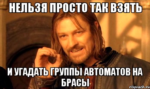 нельзя просто так взять и угадать группы автоматов на брасы, Мем Нельзя просто так взять и (Боромир мем)