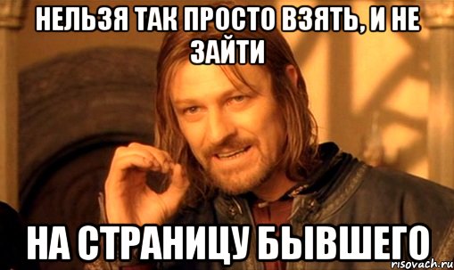 нельзя так просто взять, и не зайти на страницу бывшего, Мем Нельзя просто так взять и (Боромир мем)