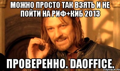 можно просто так взять и не пойти на риф+киб 2013 проверенно. daoffice., Мем Нельзя просто так взять и (Боромир мем)