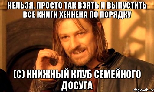 нельзя, просто так взять и выпустить все книги хеннена по порядку (с) книжный клуб семейного досуга, Мем Нельзя просто так взять и (Боромир мем)