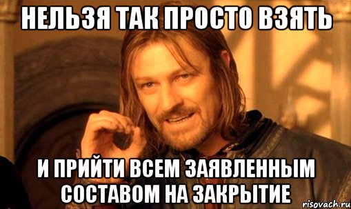 нельзя так просто взять и прийти всем заявленным составом на закрытие, Мем Нельзя просто так взять и (Боромир мем)