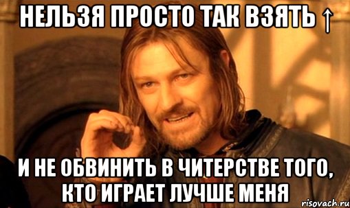 нельзя просто так взять ↑ и не обвинить в читерстве того, кто играет лучше меня, Мем Нельзя просто так взять и (Боромир мем)