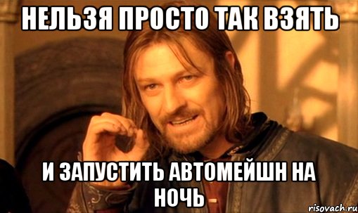 нельзя просто так взять и запустить автомейшн на ночь, Мем Нельзя просто так взять и (Боромир мем)