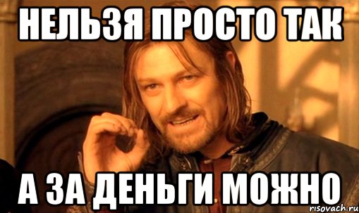 нельзя просто так а за деньги можно, Мем Нельзя просто так взять и (Боромир мем)