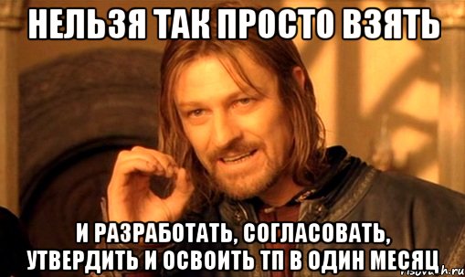 нельзя так просто взять и разработать, согласовать, утвердить и освоить тп в один месяц, Мем Нельзя просто так взять и (Боромир мем)