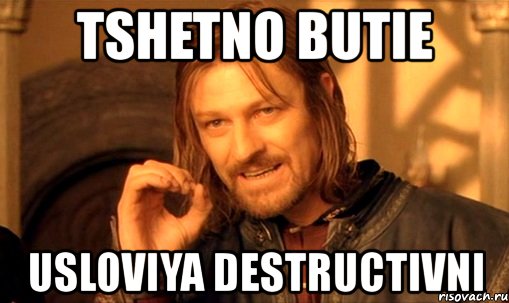 tshetno butie usloviya destructivni, Мем Нельзя просто так взять и (Боромир мем)