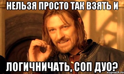 нельзя просто так взять и логичничать, соп дуо?, Мем Нельзя просто так взять и (Боромир мем)