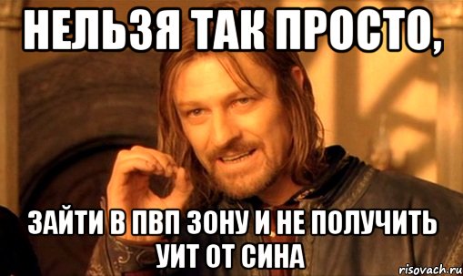 нельзя так просто, зайти в пвп зону и не получить уит от сина, Мем Нельзя просто так взять и (Боромир мем)