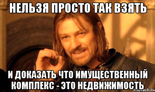 нельзя просто так взять и доказать что имущественный комплекс - это недвижимость, Мем Нельзя просто так взять и (Боромир мем)