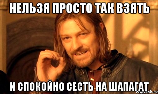 нельзя просто так взять и спокойно сесть на шапагат, Мем Нельзя просто так взять и (Боромир мем)