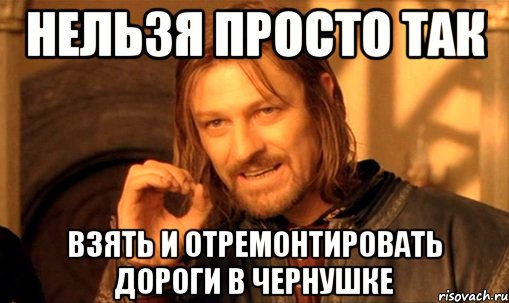 нельзя просто так взять и отремонтировать дороги в чернушке, Мем Нельзя просто так взять и (Боромир мем)