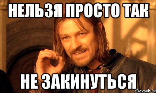 нельзя просто так не закинуться, Мем Нельзя просто так взять и (Боромир мем)