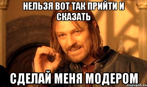 нельзя вот так прийти и сказать сделай меня модером, Мем Нельзя просто так взять и (Боромир мем)