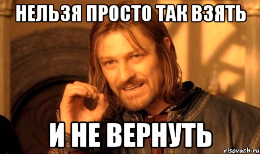 нельзя просто так взять и не вернуть, Мем Нельзя просто так взять и (Боромир мем)