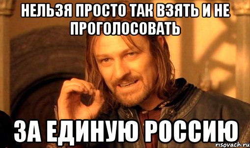 нельзя просто так взять и не проголосовать за единую россию, Мем Нельзя просто так взять и (Боромир мем)