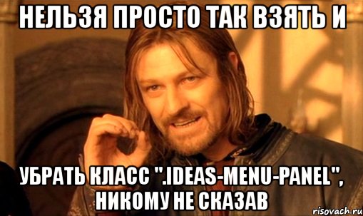 нельзя просто так взять и убрать класс ".ideas-menu-panel", никому не сказав, Мем Нельзя просто так взять и (Боромир мем)