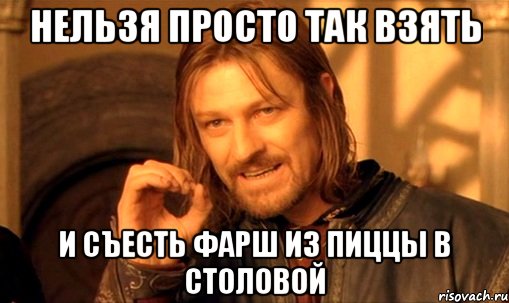 нельзя просто так взять и съесть фарш из пиццы в столовой, Мем Нельзя просто так взять и (Боромир мем)