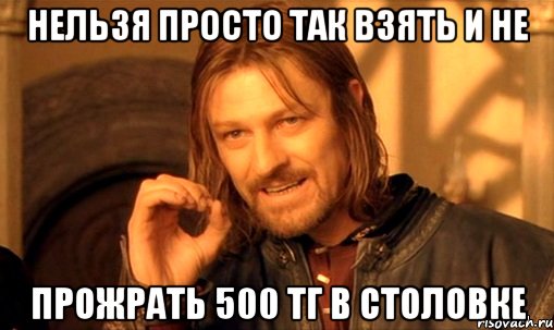 нельзя просто так взять и не прожрать 500 тг в столовке, Мем Нельзя просто так взять и (Боромир мем)