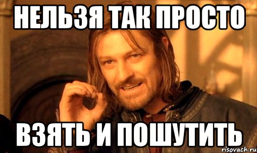 нельзя так просто взять и пошутить, Мем Нельзя просто так взять и (Боромир мем)